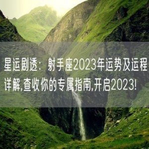星运剧透：射手座2023年运势及运程详解,查收你的专属指南,开启2023!