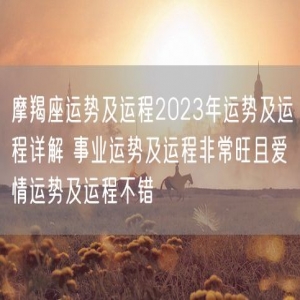 摩羯座运势及运程2023年运势及运程详解 事业运势及运程非常旺且爱情运势及运程不错