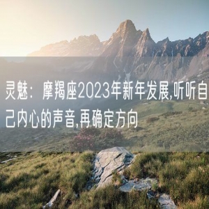 灵魅：摩羯座2023年新年发展,听听自己内心的声音,再确定方向