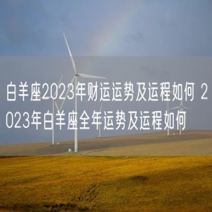 白羊座2023年财运运势及运程如何 2023年白羊座全年运势及运程如何