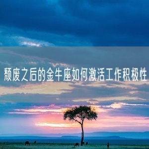 颓废之后的金牛座如何激活工作积极性
