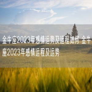 金牛座2023年感情运势及运程如何 金牛座2023年感情运程及运势