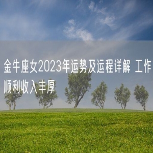 金牛座女2023年运势及运程详解 工作顺利收入丰厚