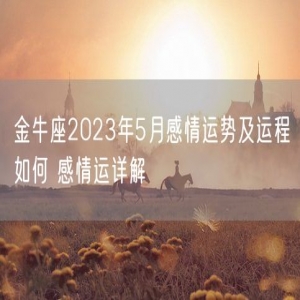 金牛座2023年5月感情运势及运程如何 感情运详解