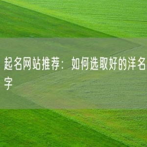 起名网站推荐：如何选取好的洋名字