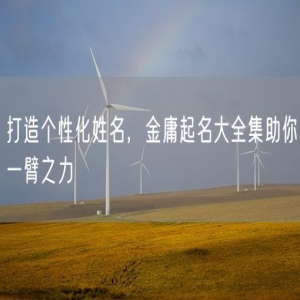 打造个性化姓名，金庸起名大全集助你一臂之力