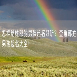 怎样给姓邵的男孩起名好听？查看邵姓男孩起名大全！