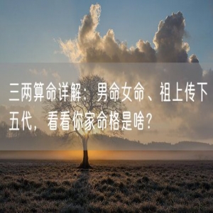 三两算命详解：男命女命、祖上传下五代，看看你家命格是啥？