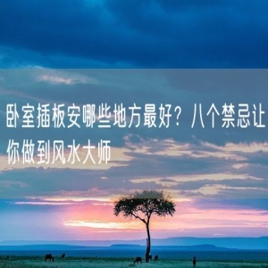 卧室插板安哪些地方最好？八个禁忌让你做到风水大师