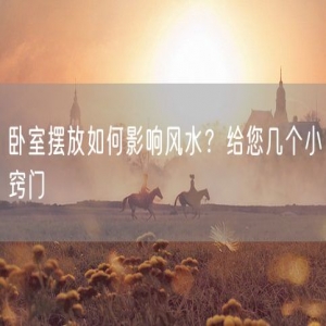 卧室摆放如何影响风水？给您几个小窍门