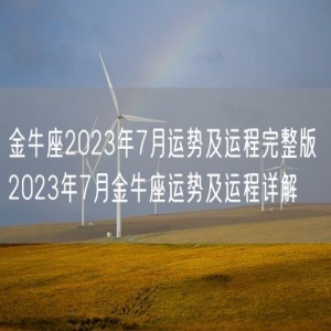 金牛座2023年7月运势及运程完整版 2023年7月金牛座运势及运程详解
