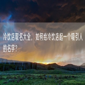 冷饮店取名大全，如何给冷饮店起一个吸引人的名字？