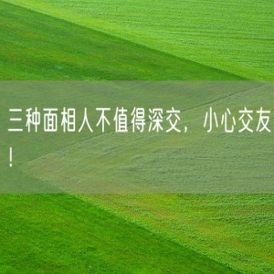 三种面相人不值得深交，小心交友！