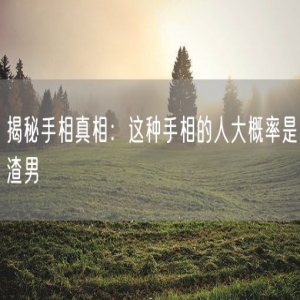 揭秘手相真相：这种手相的人大概率是渣男