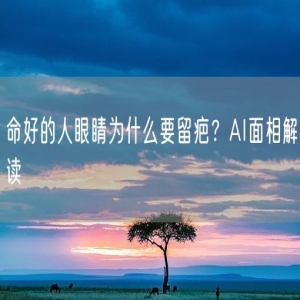 命好的人眼睛为什么要留疤？AI面相解读
