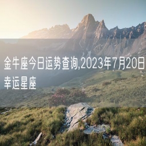 金牛座今日运势查询,2023年7月20日幸运星座