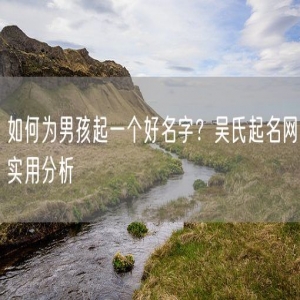 如何为男孩起一个好名字？吴氏起名网实用分析