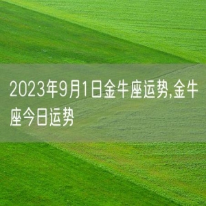 2023年9月1日金牛座运势,金牛座今日运势