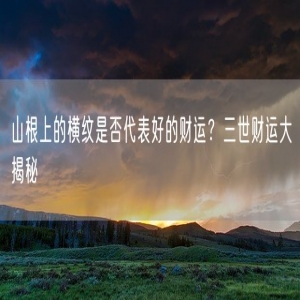 山根上的横纹是否代表好的财运？三世财运大揭秘