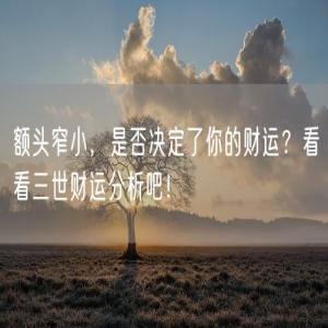 额头窄小，是否决定了你的财运？看看三世财运分析吧！