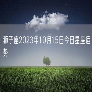 狮子座2023年10月15日今日星座运势