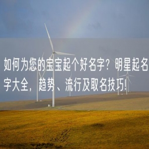 如何为您的宝宝起个好名字？明星起名字大全，趋势、流行及取名技巧!