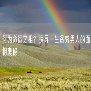 何为命运之相？探寻一生贫穷男人的面相奥秘