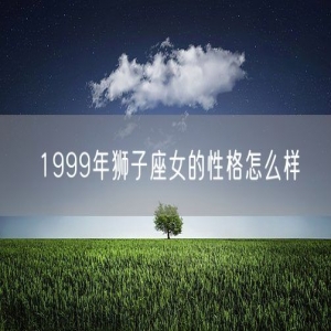 1999年狮子座女的性格怎么样