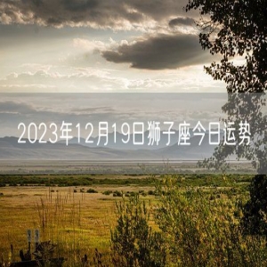 2023年12月19日狮子座今日运势