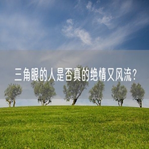 三角眼的人是否真的绝情又风流？