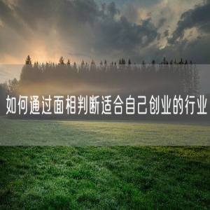 如何通过面相判断适合自己创业的行业