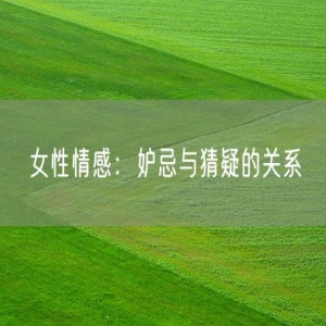 女性情感：妒忌与猜疑的关系