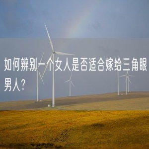 如何辨别一个女人是否适合嫁给三角眼男人？
