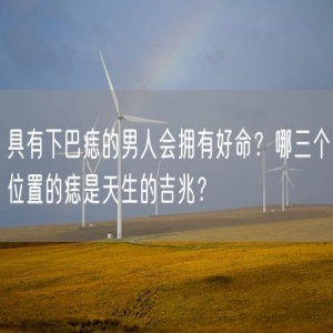 具有下巴痣的男人会拥有好命？哪三个位置的痣是天生的吉兆？