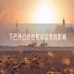 下巴外凸对性格和运势的影响