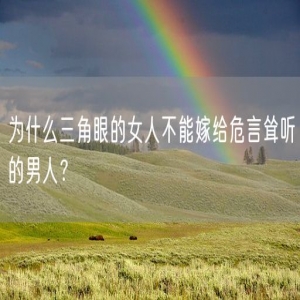 为什么三角眼的女人不能嫁给危言耸听的男人？