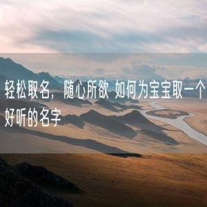 轻松取名，随心所欲 如何为宝宝取一个好听的名字