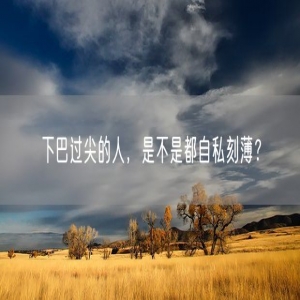 下巴过尖的人，是不是都自私刻薄？