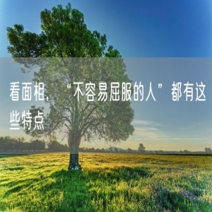 看面相，“不容易屈服的人”都有这些特点