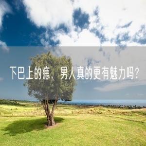 下巴上的痣，男人真的更有魅力吗？