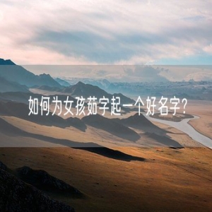 如何为女孩茹字起一个好名字？