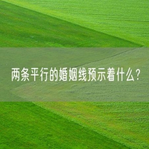两条平行的婚姻线预示着什么？