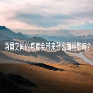 两眉之间的疤痕会带来什么面相影响？