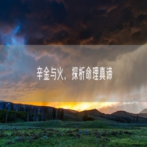 辛金与火，探析命理真谛