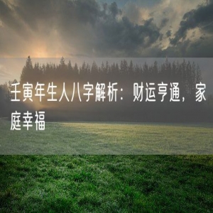 壬寅年生人八字解析：财运亨通，家庭幸福