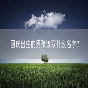 国庆出生的男孩该取什么名字？
