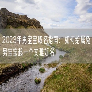 2023年男宝宝取名指南：如何给属兔男宝宝起一个文雅好名