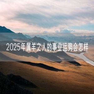 2025年属羊之人的事业运势会怎样