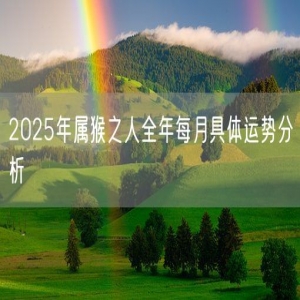 2025年属猴之人全年每月具体运势分析