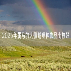 2025年属马的人佩戴哪种饰品比较好